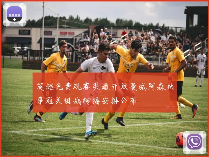 英超免费观赛渠道开放曼城阿森纳争冠关键战转播安排公布