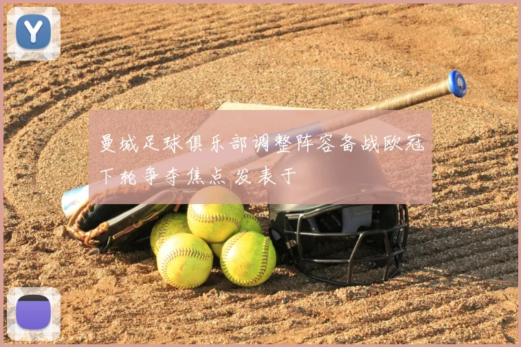 曼城足球俱乐部调整阵容备战欧冠下轮争夺焦点 发表于