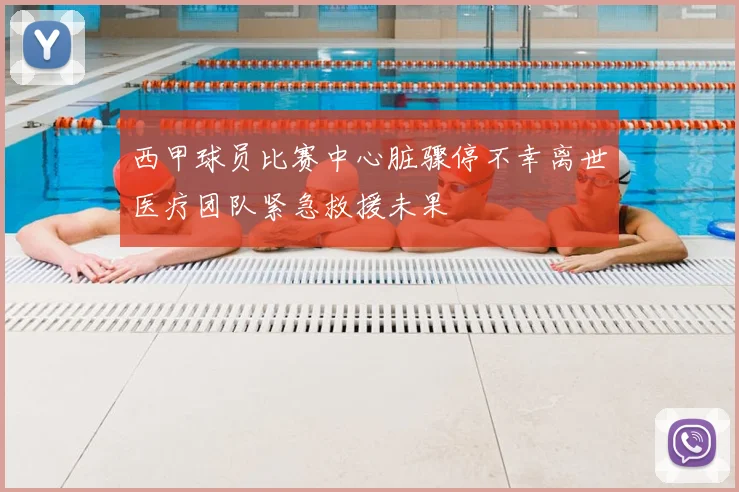 西甲球员比赛中心脏骤停不幸离世医疗团队紧急救援未果