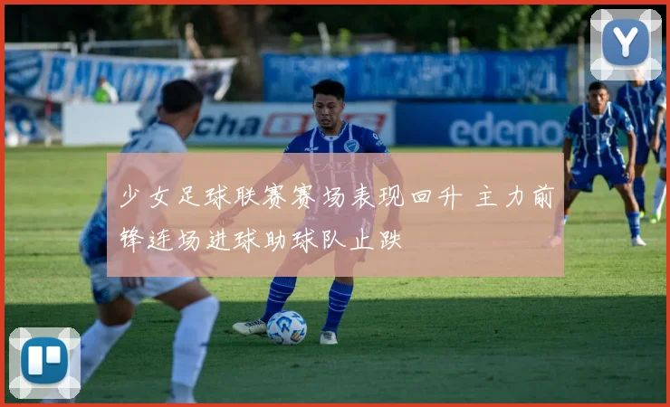 少女足球联赛赛场表现回升 主力前锋连场进球助球队止跌