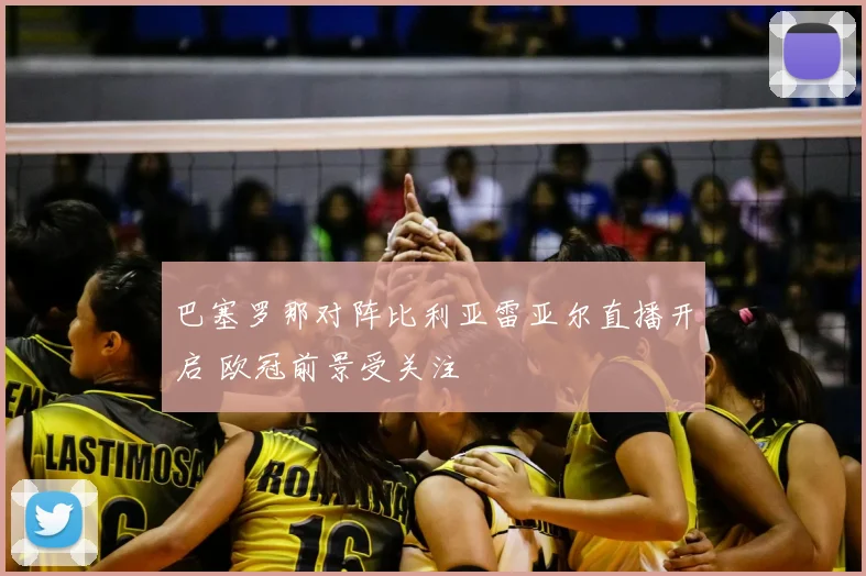 巴塞罗那对阵比利亚雷亚尔直播开启 欧冠前景受关注