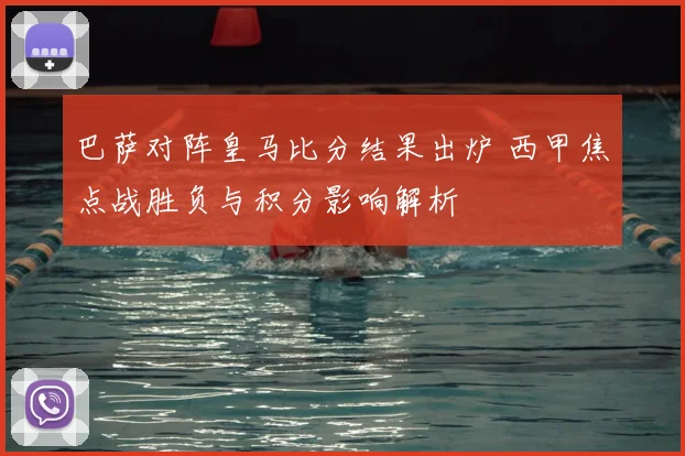 巴萨对阵皇马比分结果出炉 西甲焦点战胜负与积分影响解析
