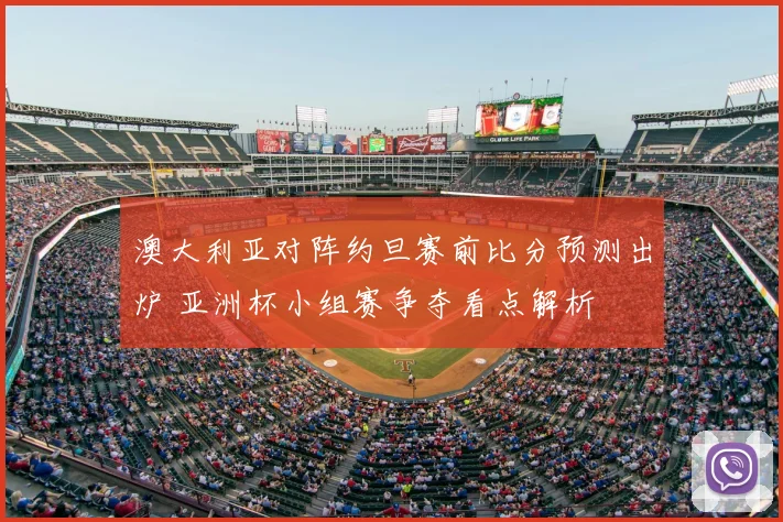 澳大利亚对阵约旦赛前比分预测出炉 亚洲杯小组赛争夺看点解析