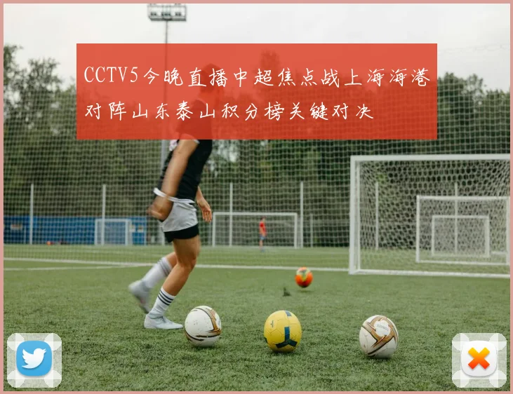 CCTV5今晚直播中超焦点战上海海港对阵山东泰山积分榜关键对决