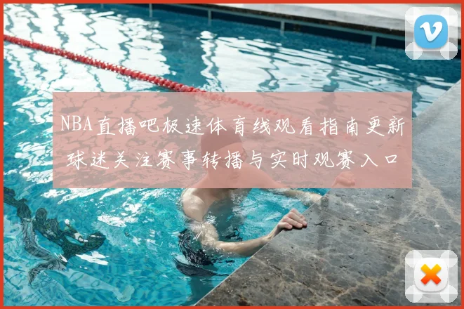 NBA直播吧极速体育线观看指南更新 球迷关注赛事转播与实时观赛入口