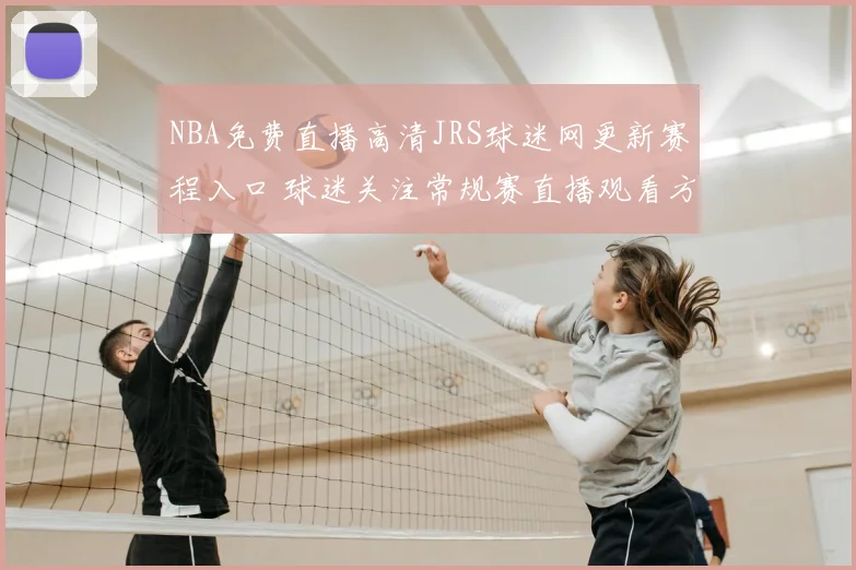 NBA免费直播高清JRS球迷网更新赛程入口 球迷关注常规赛直播观看方式