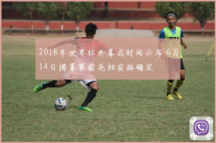 2018年世界杯开幕式时间公布 6月14日揭幕赛前亮相安排确定