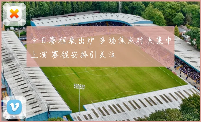 今日赛程表出炉 多场焦点对决集中上演 赛程安排引关注