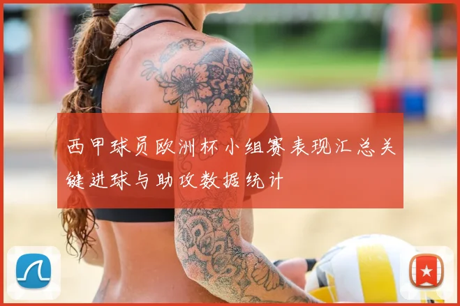 西甲球员欧洲杯小组赛表现汇总关键进球与助攻数据统计