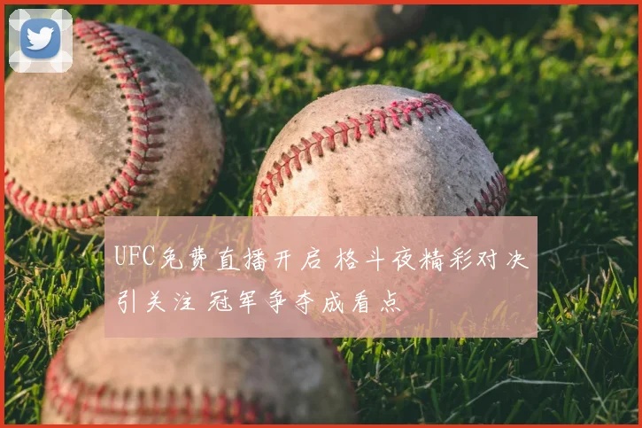 UFC免费直播开启 格斗夜精彩对决引关注 冠军争夺成看点