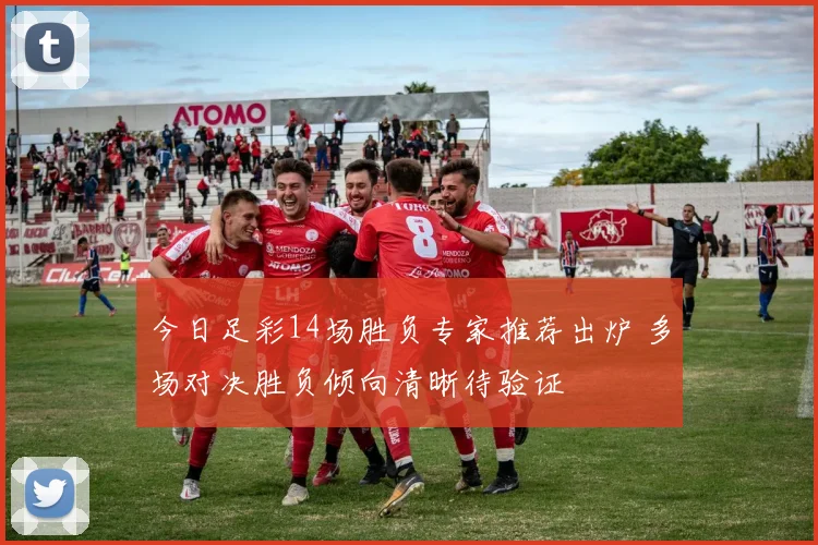 今日足彩14场胜负专家推荐出炉 多场对决胜负倾向清晰待验证