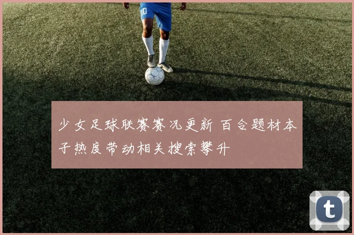 少女足球联赛赛况更新 百合题材本子热度带动相关搜索攀升