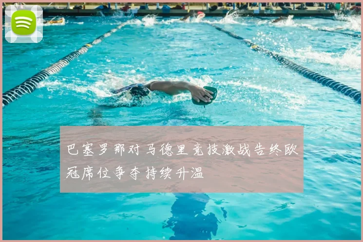 巴塞罗那对马德里竞技激战告终欧冠席位争夺持续升温