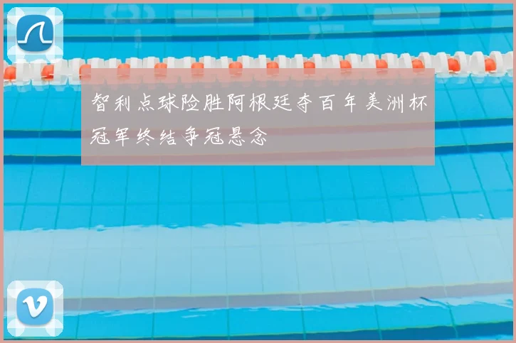 智利点球险胜阿根廷夺百年美洲杯冠军终结争冠悬念