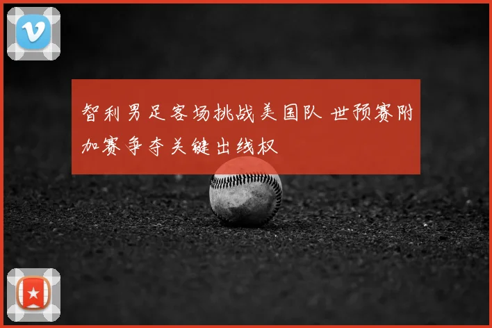 智利男足客场挑战美国队 世预赛附加赛争夺关键出线权