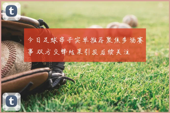今日足球串子实单推荐聚焦多场赛事 双方交锋结果引发后续关注