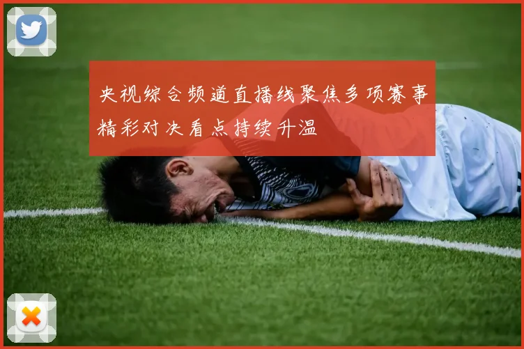 央视综合频道直播线聚焦多项赛事精彩对决看点持续升温