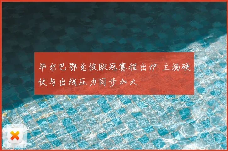毕尔巴鄂竞技欧冠赛程出炉 主场硬仗与出线压力同步加大