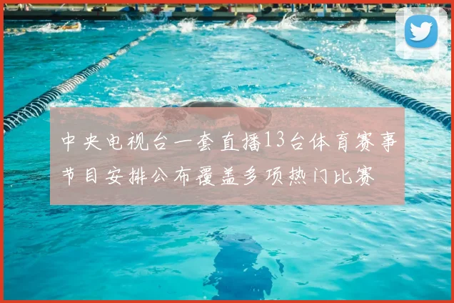 中央电视台一套直播13台体育赛事节目安排公布覆盖多项热门比赛