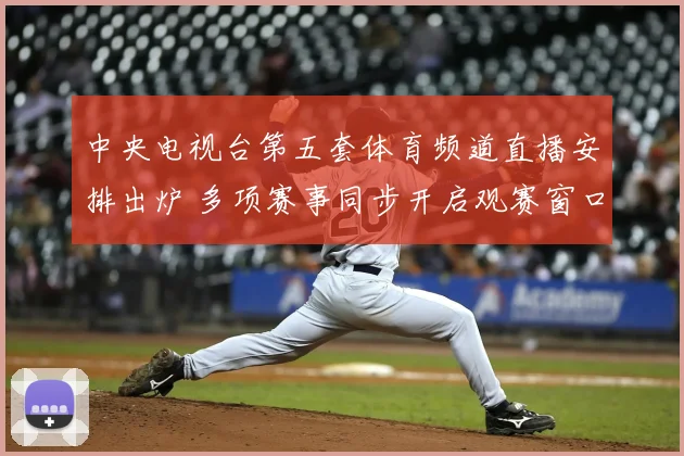 中央电视台第五套体育频道直播安排出炉 多项赛事同步开启观赛窗口