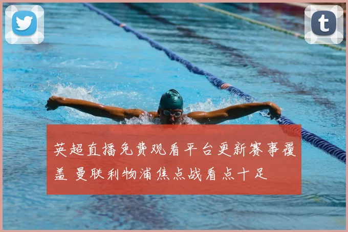 英超直播免费观看平台更新赛事覆盖 曼联利物浦焦点战看点十足