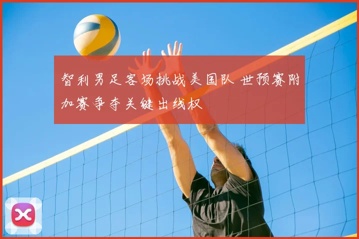 智利男足客场挑战美国队 世预赛附加赛争夺关键出线权
