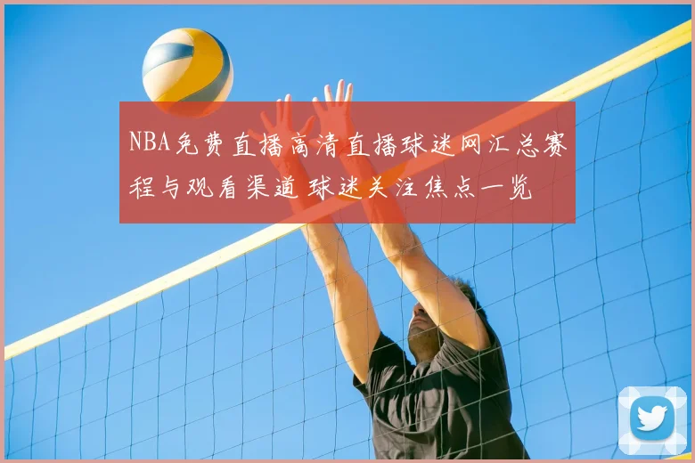 NBA免费直播高清直播球迷网汇总赛程与观看渠道 球迷关注焦点一览