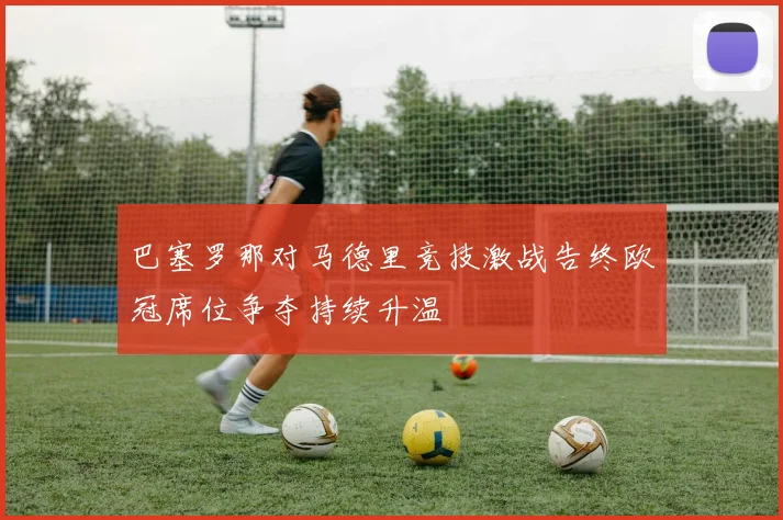 巴塞罗那对马德里竞技激战告终欧冠席位争夺持续升温