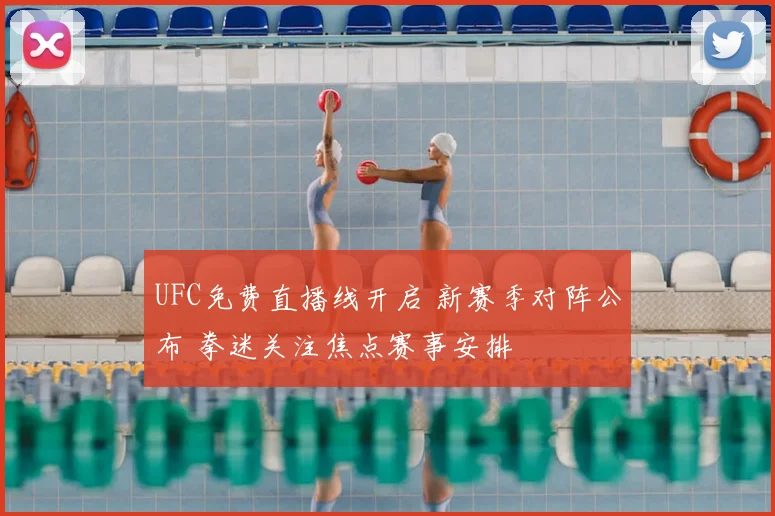 UFC免费直播线开启 新赛季对阵公布 拳迷关注焦点赛事安排