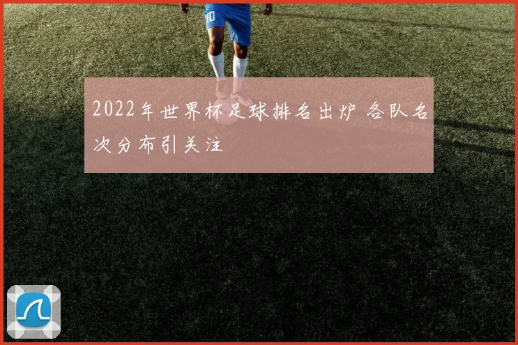 2022年世界杯足球排名出炉 各队名次分布引关注