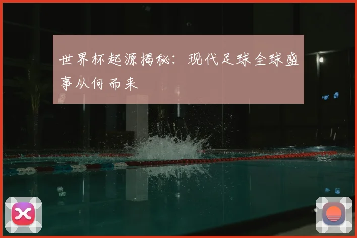 世界杯起源揭秘:现代足球全球盛事从何而来