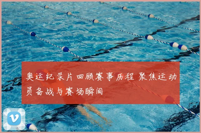奥运纪录片回顾赛事历程 聚焦运动员备战与赛场瞬间